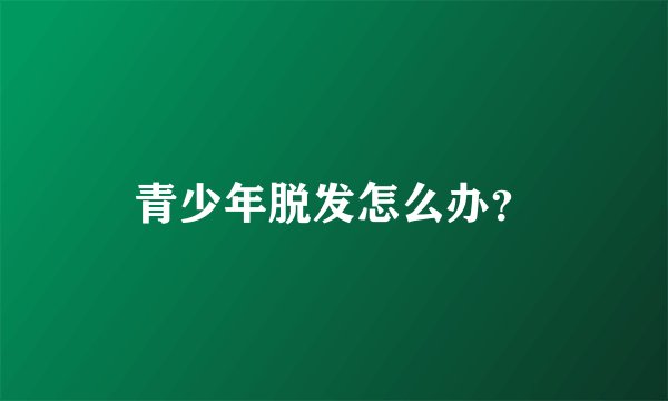 青少年脱发怎么办？