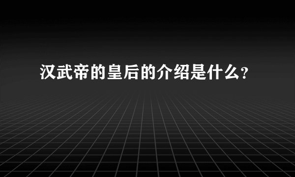 汉武帝的皇后的介绍是什么？