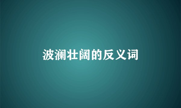 波澜壮阔的反义词