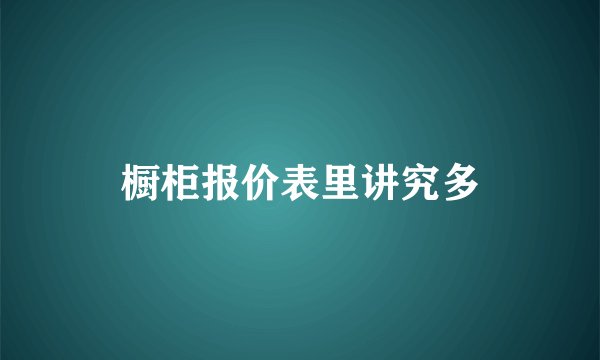 橱柜报价表里讲究多