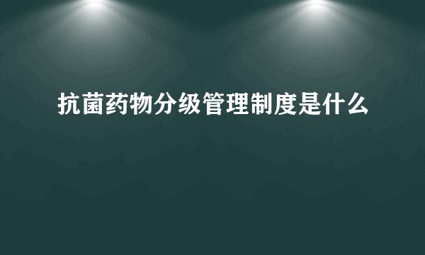 抗菌药物分级管理制度是什么