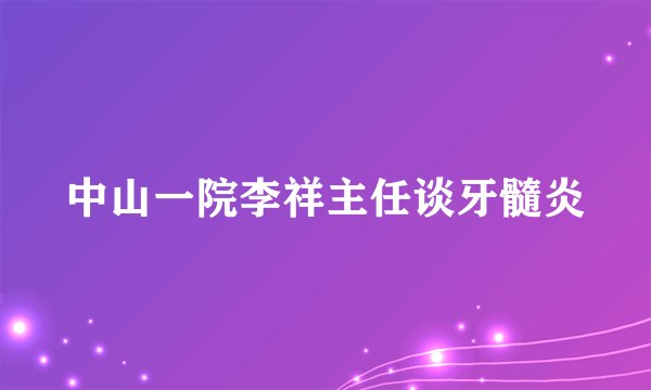 中山一院李祥主任谈牙髓炎