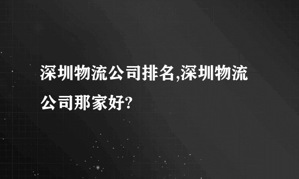 深圳物流公司排名,深圳物流公司那家好?