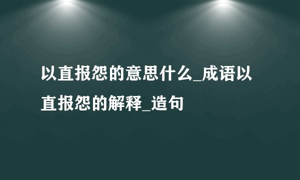 以直报怨的意思什么_成语以直报怨的解释_造句