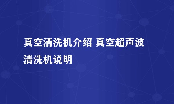 真空清洗机介绍 真空超声波清洗机说明