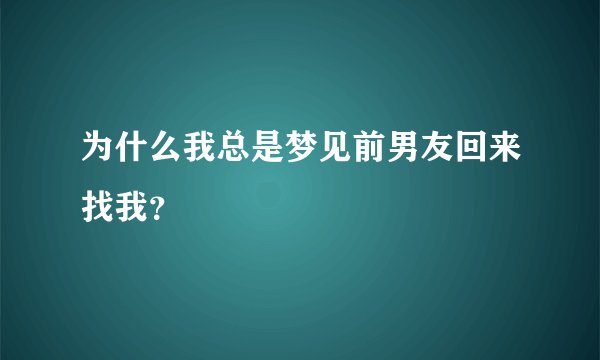 为什么我总是梦见前男友回来找我？
