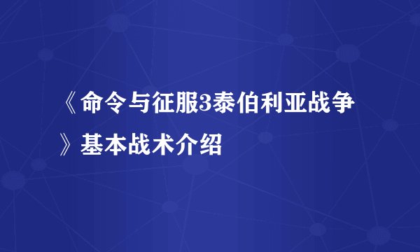 《命令与征服3泰伯利亚战争》基本战术介绍