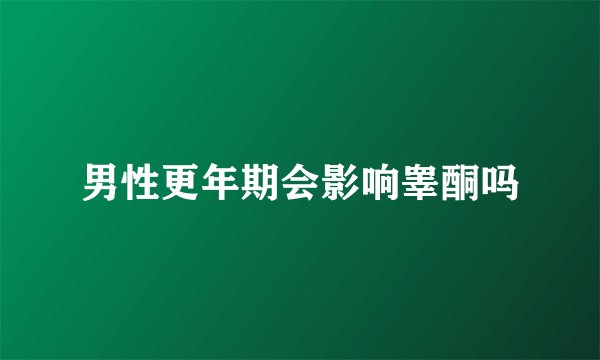 男性更年期会影响睾酮吗