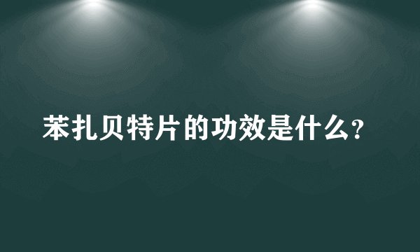 苯扎贝特片的功效是什么？