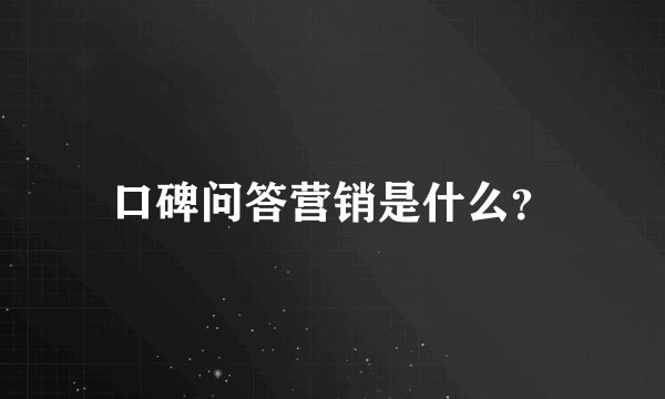 口碑问答营销是什么？