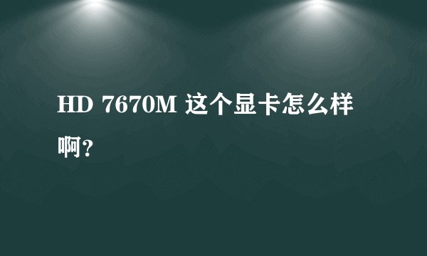 HD 7670M 这个显卡怎么样啊？