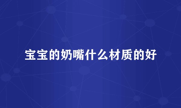 宝宝的奶嘴什么材质的好