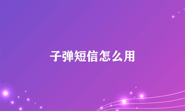 子弹短信怎么用