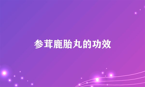 参茸鹿胎丸的功效