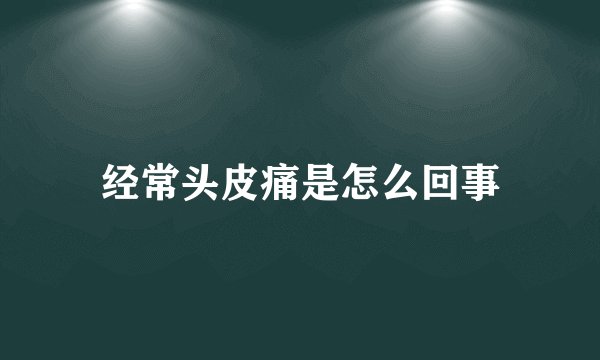 经常头皮痛是怎么回事
