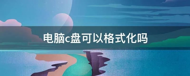 电脑c盘可以格式化吗