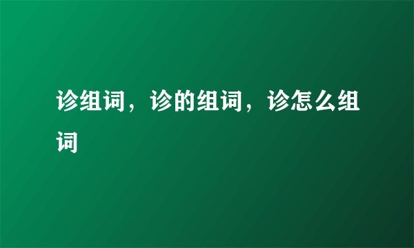 诊组词,诊的组词,诊怎么组词