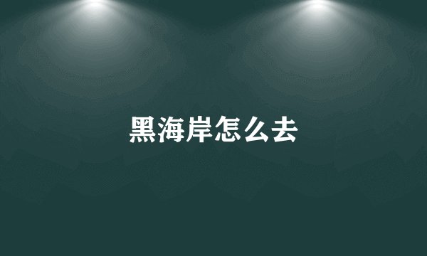 黑海岸怎么去