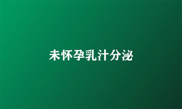 未怀孕乳汁分泌