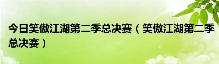 今日笑傲江湖第二季总决赛（笑傲江湖第二季总决赛）
