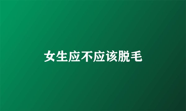 女生应不应该脱毛