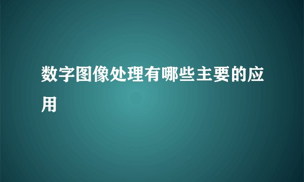 数字图像处理有哪些主要的应用