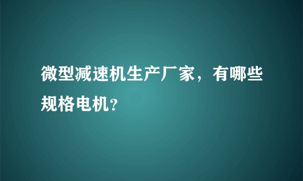 微型减速机生产厂家，有哪些规格电机？