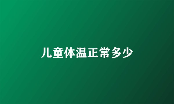 儿童体温正常多少