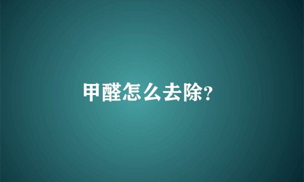 甲醛怎么去除？