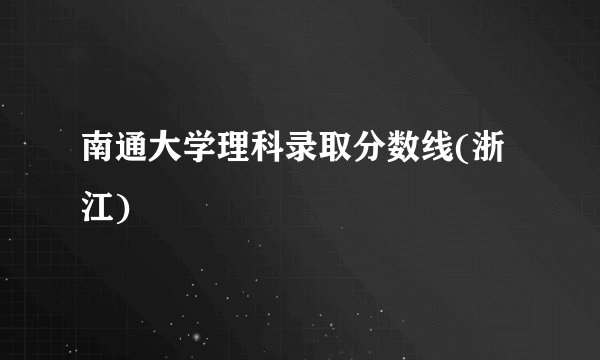 南通大学理科录取分数线(浙江)