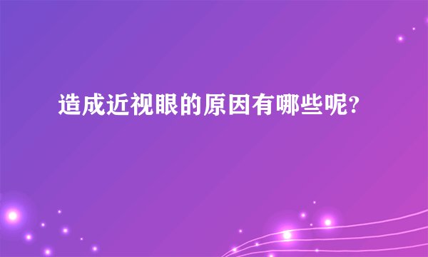 造成近视眼的原因有哪些呢?
