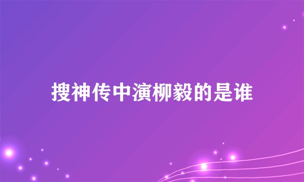 搜神传中演柳毅的是谁