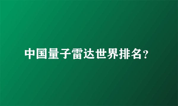 中国量子雷达世界排名?