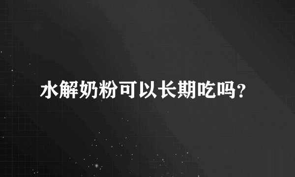 水解奶粉可以长期吃吗？