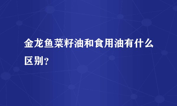 金龙鱼菜籽油和食用油有什么区别？