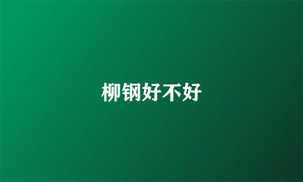 柳钢好不好