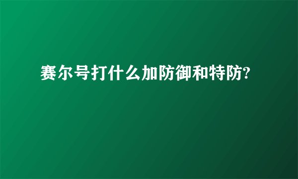 赛尔号打什么加防御和特防?