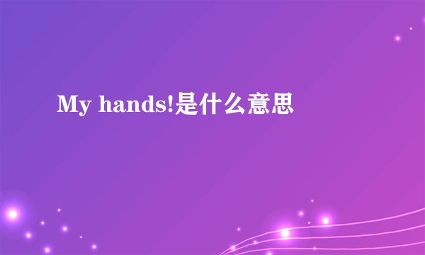 My hands!是什么意思