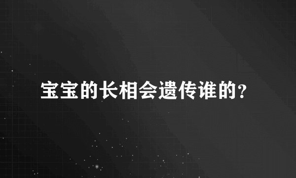 宝宝的长相会遗传谁的？