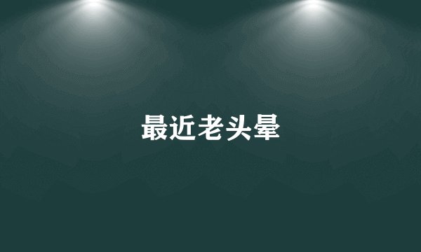 最近老头晕