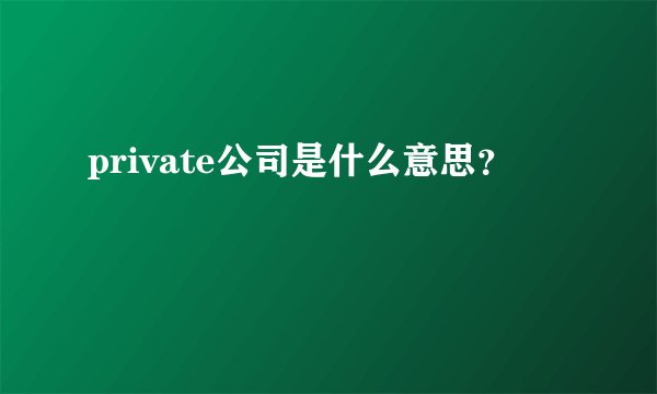 private公司是什么意思？