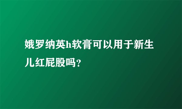 娥罗纳英h软膏可以用于新生儿红屁股吗？