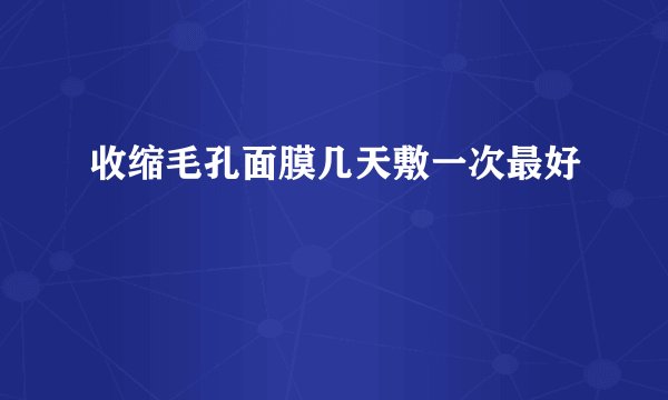 收缩毛孔面膜几天敷一次最好