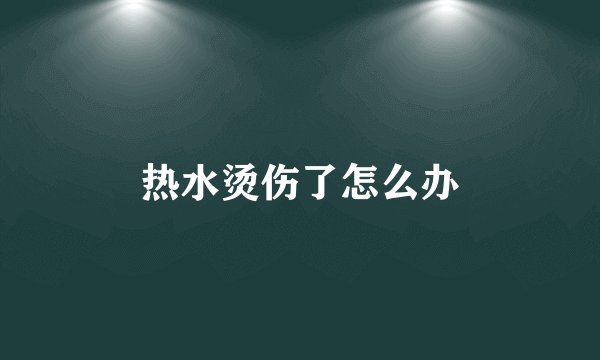 热水烫伤了怎么办