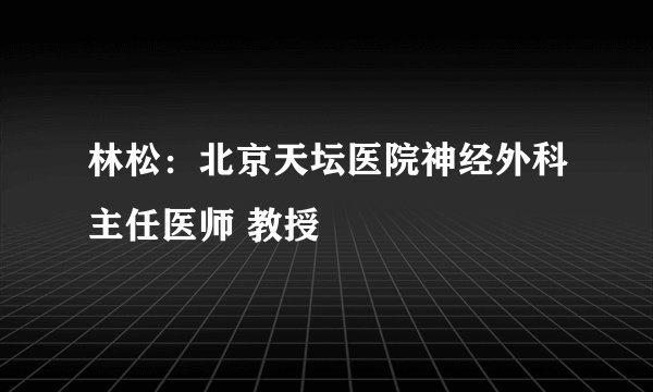 林松：北京天坛医院神经外科主任医师 教授