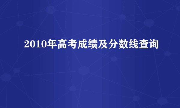 2010年高考成绩及分数线查询