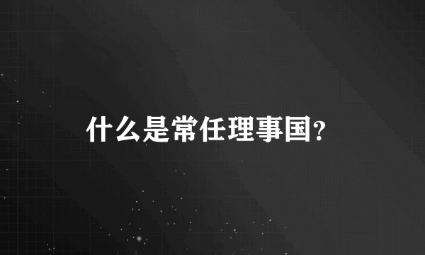 什么是常任理事国?