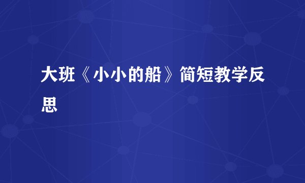 大班《小小的船》简短教学反思