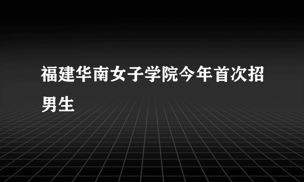 福建华南女子学院今年首次招男生