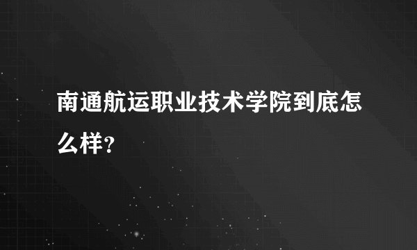 南通航运职业技术学院到底怎么样？